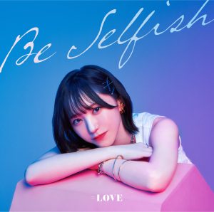 =LOVE 本日発売の12thシングル「Be Selfish」。オリコン・デイリーシングルランキングにて堂々の1位を獲得！「Be Selfish」Performance Videoも本日公開‼