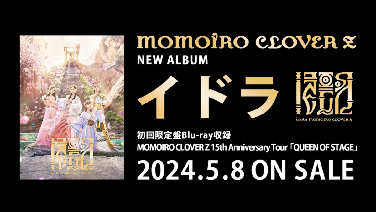 ももクロ、ニューアルバム『イドラ』に収録の映像特典、15周年ツアー『QUEEN OF STAGE』のダイジェストトレーラー映像公開！さらにアルバム展開図も公開！