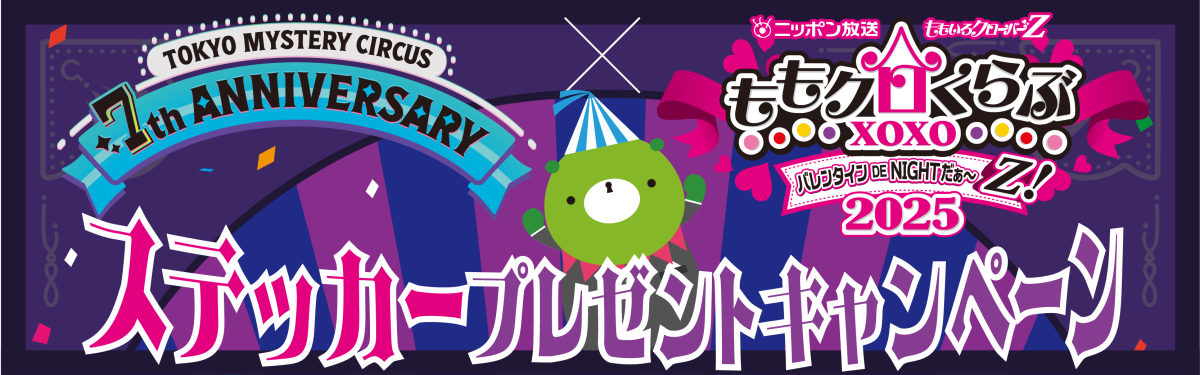 東京ミステリーサーカス7周年と『ももクロくらぶxoxo バレンタインDE NIGHTだ〜Z！2025』がコラボキャンペーンを開催 横浜アリーナでアイマショウ ステッカープレゼントキャンペーン開催 2024年12月8日(日)〜2025年1月6日(月) SCRAP各店舗で開催！
