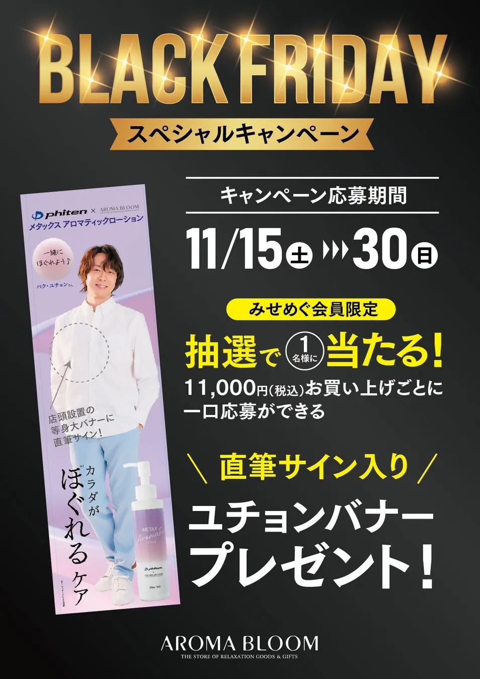 ファン必見!パク・ユチョン直筆サイン入り等身大バナーが当たる!AROMA BLOOMブラックフライデーで唯一無二のチャンス 1 ブラックフライデーのキャンペーン告知ポスター。パク・ユチョン氏の直筆サイン入りバナーや、11,000円以上の購入で抽選に参加できる企画などを告知しています。