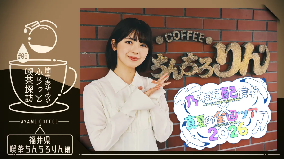 【乃木坂46】公式YouTube「乃木坂配信中」×「真夏の全国ツアー2026」連動企画が始動！第1弾は筒井あやめが福井で恒例の「喫茶探訪」へ！